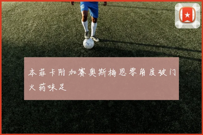 本菲卡附加赛奥斯梅恩零角度破门火药味足