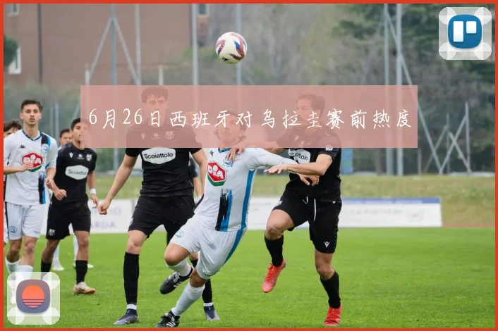 6月26日西班牙对乌拉圭赛前热度