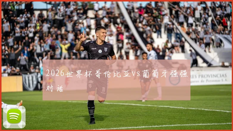 2026世界杯哥伦比亚vs葡萄牙强强对话