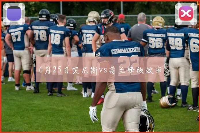 6月25日突尼斯vs荷兰锋线效率
