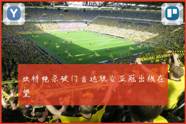坎特绝杀破门吉达联合亚冠出线在望