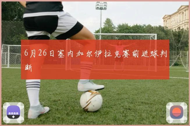 6月26日塞内加尔伊拉克赛前进球判断