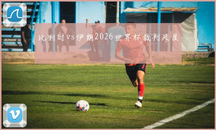 比利时vs伊朗2026世界杯裁判尺度