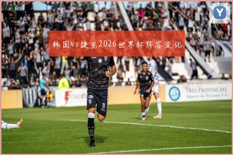 韩国vs捷克2026世界杯阵容变化