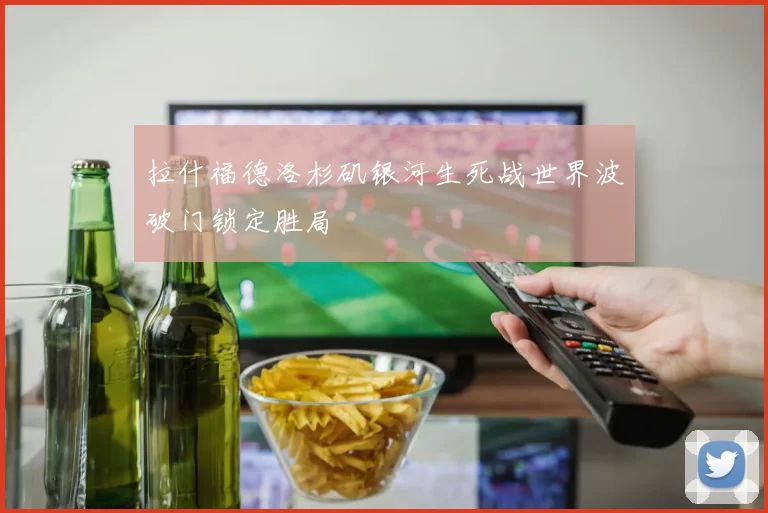 拉什福德洛杉矶银河生死战世界波破门锁定胜局