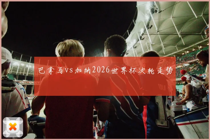 巴拿马vs加纳2026世界杯次轮走势