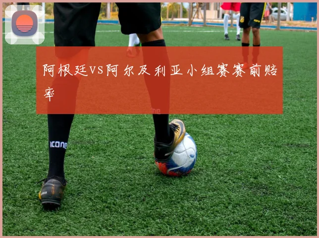 阿根廷vs阿尔及利亚小组赛赛前赔率