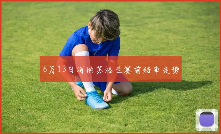 6月13日海地苏格兰赛前赔率走势
