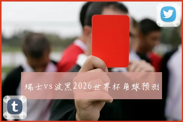 瑞士vs波黑2026世界杯角球预测