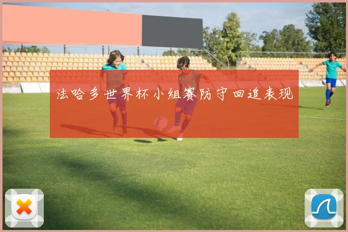法哈多世界杯小组赛防守回追表现