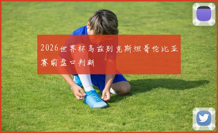2026世界杯乌兹别克斯坦哥伦比亚赛前盘口判断