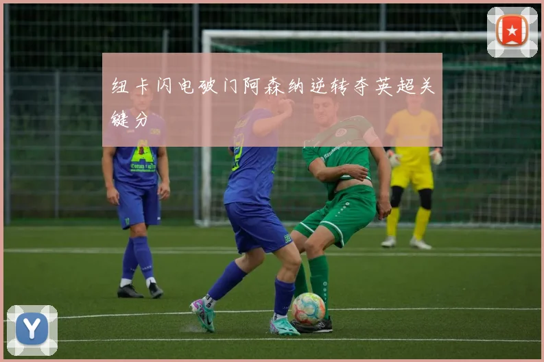 纽卡闪电破门阿森纳逆转夺英超关键分