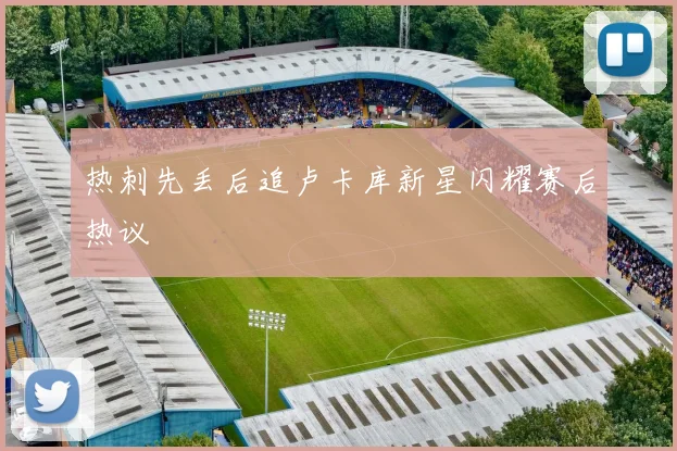 热刺先丢后追卢卡库新星闪耀赛后热议