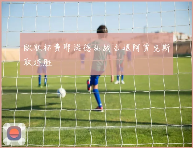 欧联杯费耶诺德乱战击退阿贾克斯取连胜