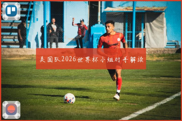 美国队2026世界杯小组对手解读
