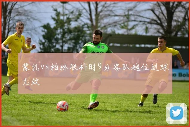 蒙扎vs柏林联补时9分客队越位进球无效