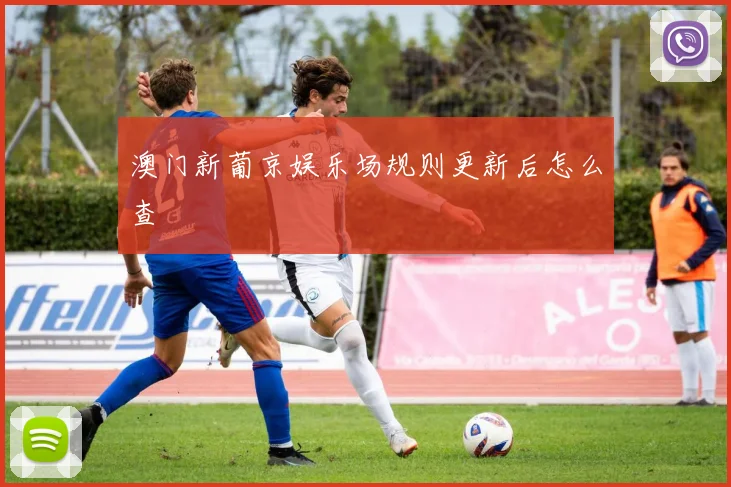 澳门新葡京娱乐场规则更新后怎么查