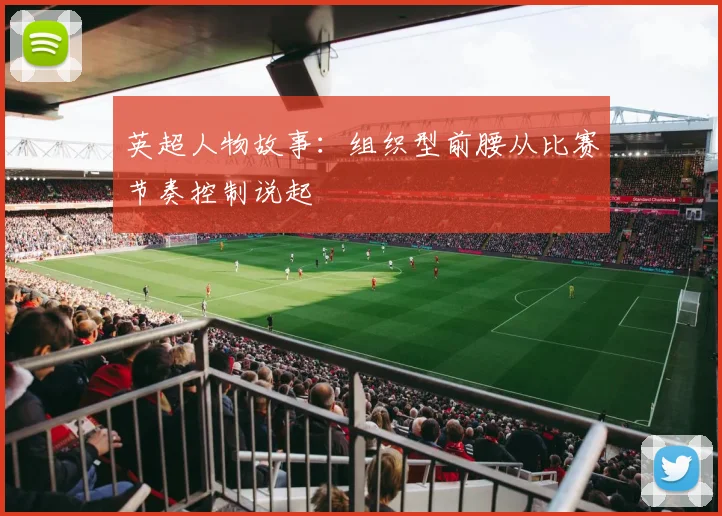 英超人物故事：组织型前腰从比赛节奏控制说起