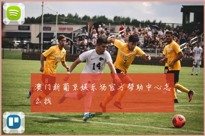 澳门新葡京娱乐场官方帮助中心怎么找