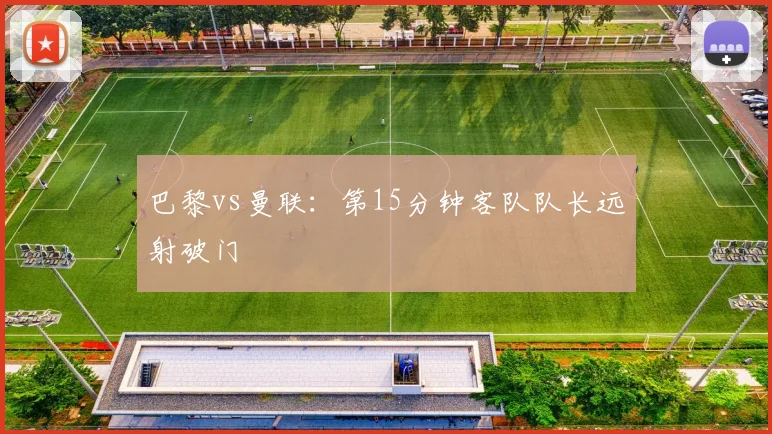 巴黎vs曼联:第15分钟客队队长远射破门