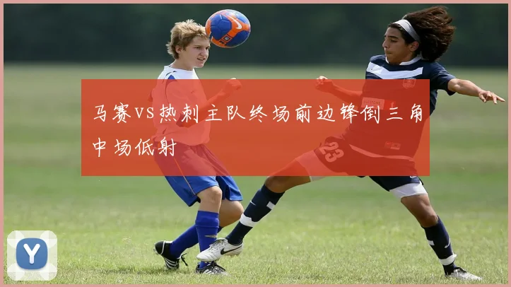 马赛vs热刺主队终场前边锋倒三角中场低射
