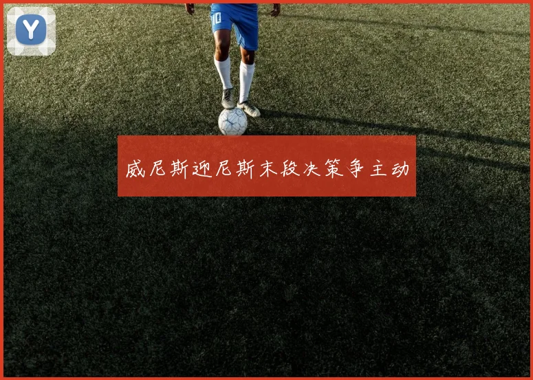 威尼斯迎尼斯末段决策争主动