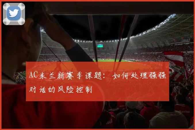 AC米兰新赛季课题:如何处理强强对话的风险控制