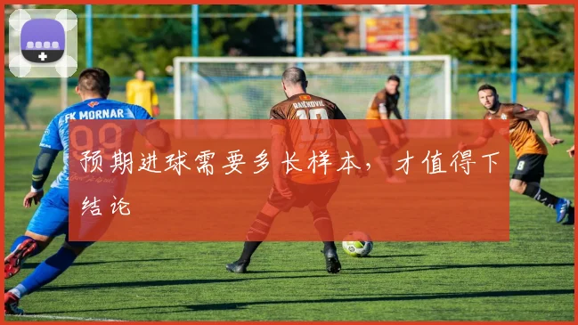 预期进球需要多长样本，才值得下结论