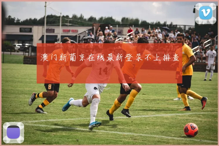 澳门新葡京在线最新登录不上排查