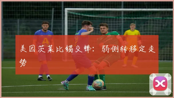 美因茨莱比锡交锋：弱侧转移定走势