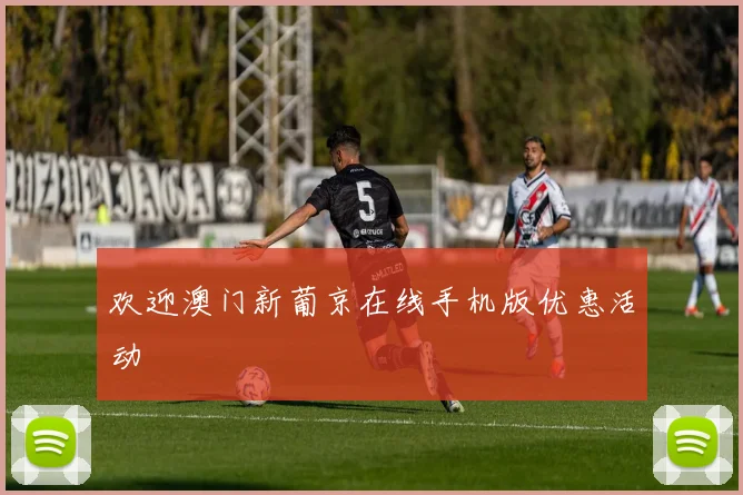 欢迎澳门新葡京在线手机版优惠活动