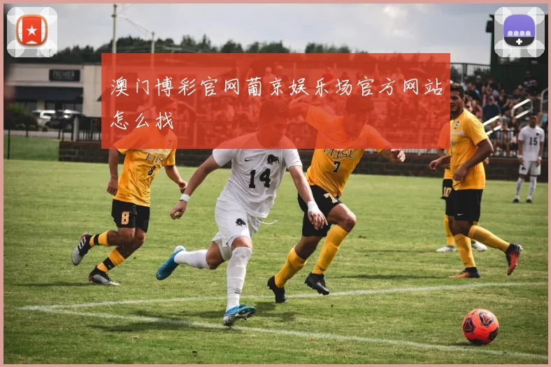 澳门博彩官网葡京娱乐场官方网站怎么找