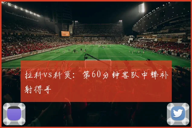 拉科vs科莫：第60分钟客队中锋补射得手
