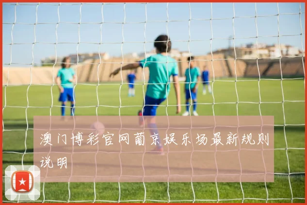 澳门博彩官网葡京娱乐场最新规则说明