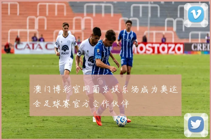 澳门博彩官网葡京娱乐场成为奥运会足球赛官方合作伙伴