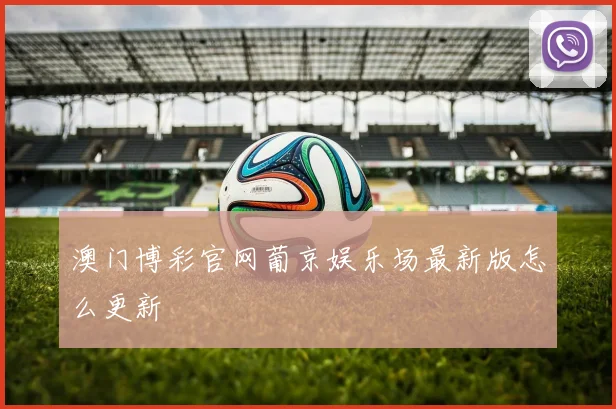 澳门博彩官网葡京娱乐场最新版怎么更新